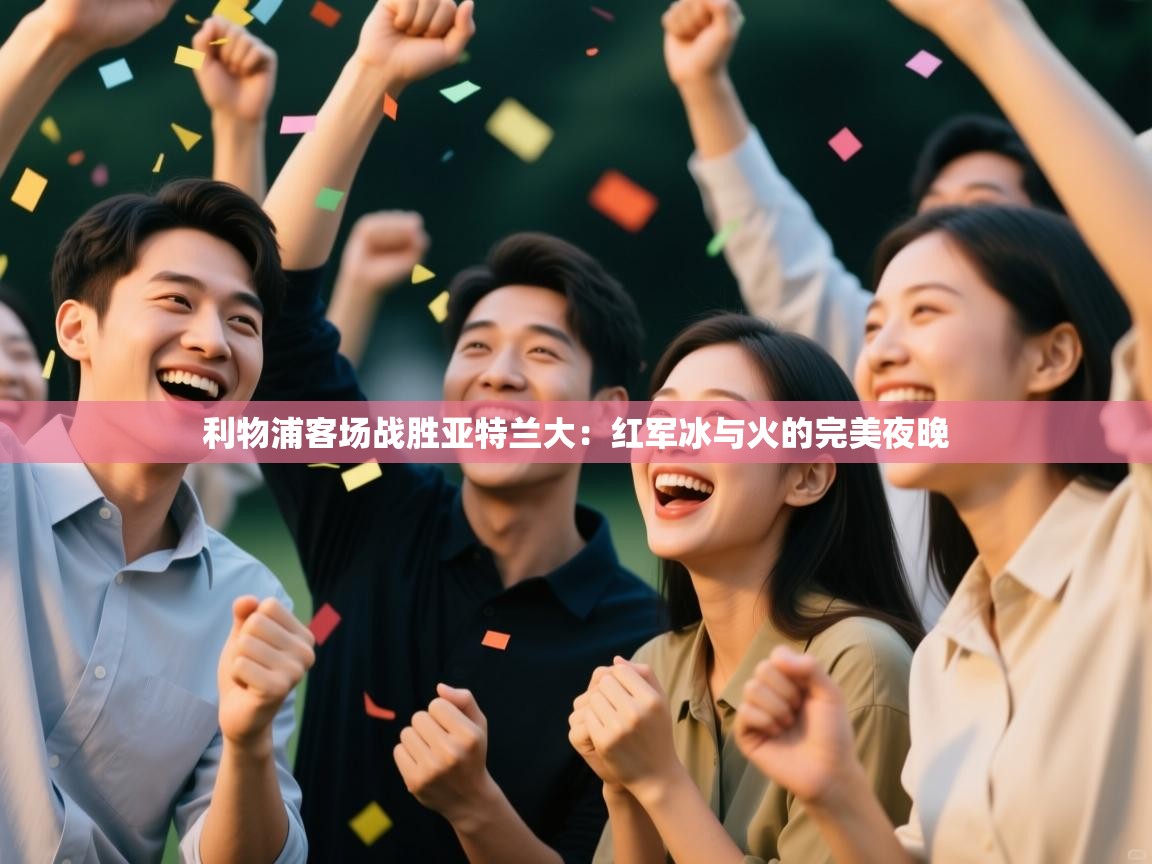 利物浦客场战胜亚特兰大:红军冰与火的完美夜晚 第2张