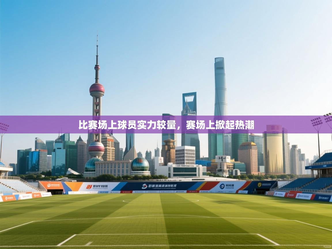 比赛场上球员实力较量，赛场上掀起热潮