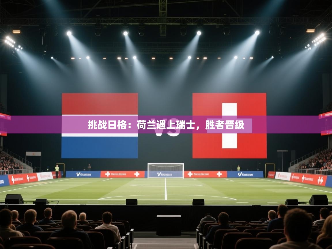 挑战日格：荷兰遇上瑞士，胜者晋级  第2张