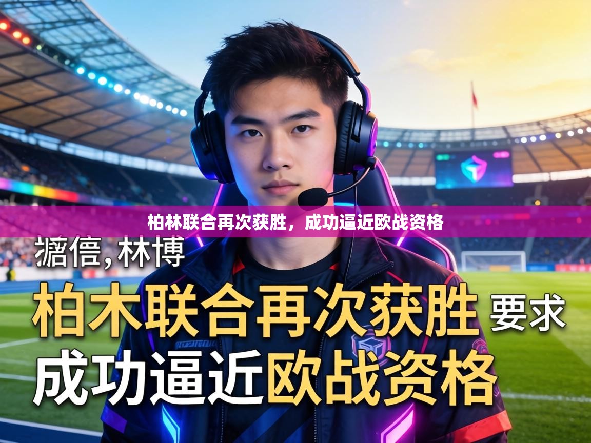 柏林联合再次获胜，成功逼近欧战资格